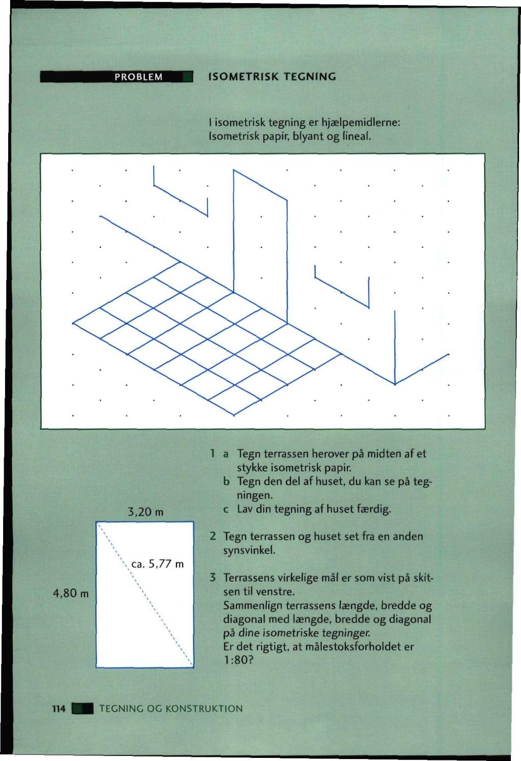 PROBLEM ISOMETRISK TEGNING I isometrisk tegning er hjælpemidlerne; Isometrisk papir, blyant og lineal. 3.