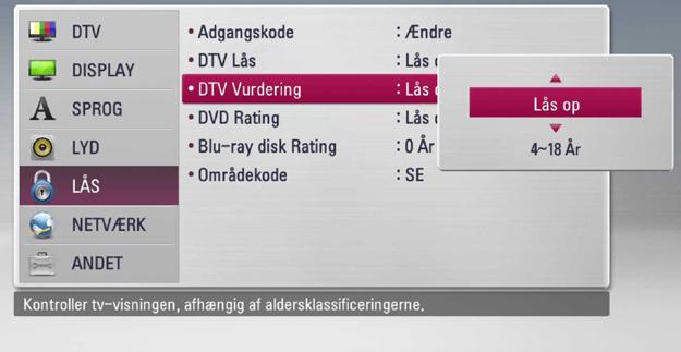 Tryk på W/S for at vælge [LÅS] og tryk på ENTER (b) for at aktivere DTV låsen. Indstilling af DTV rating Nogle TV-programmer kan have begrænset visning afhængig af den aldersgrænse, du indstiller. 1.