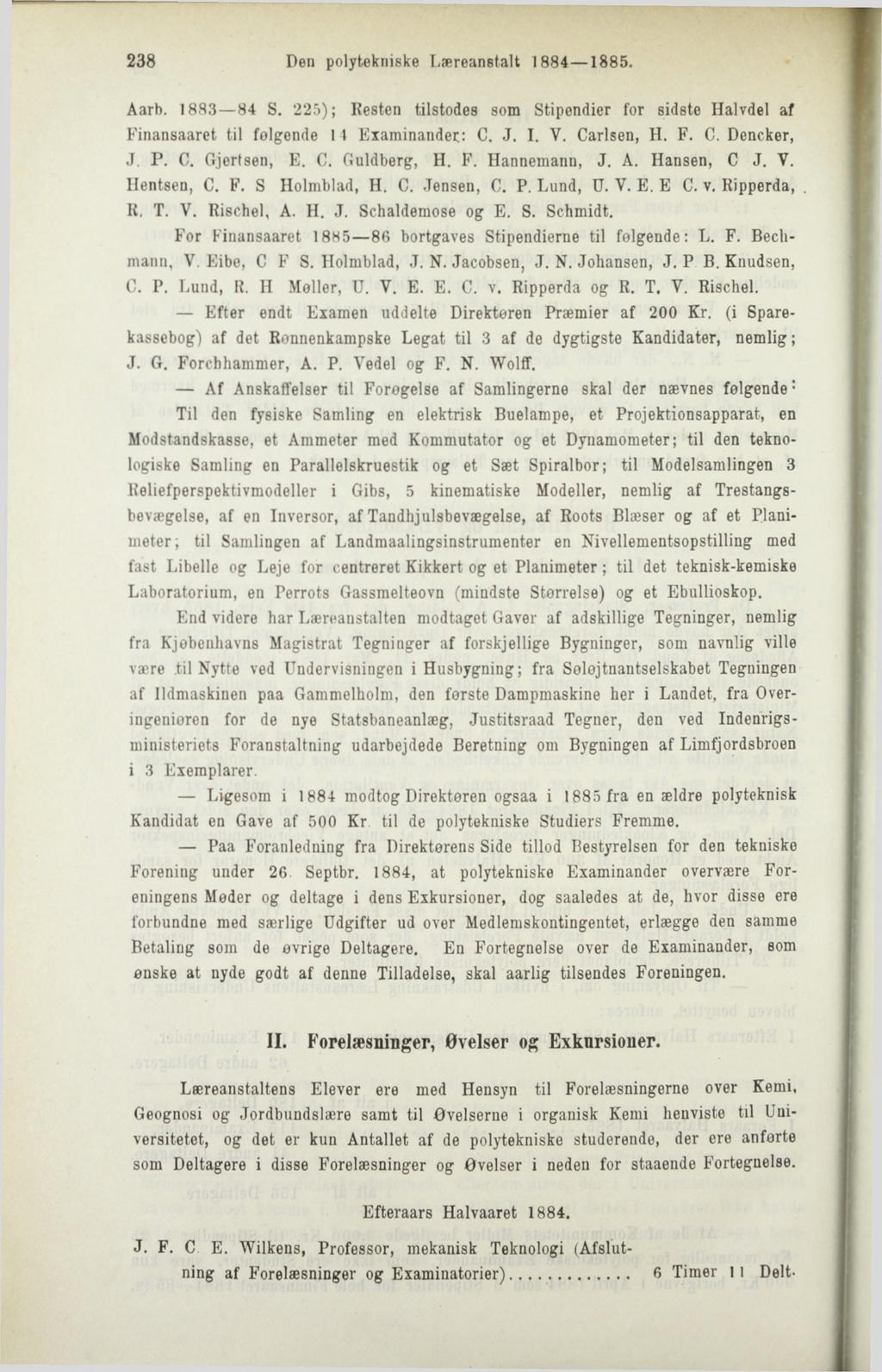 238 Den polytekniske Læreanstalt 1884 1885. Aarb. 1883 84 S. 225); Resten tilstodes som Stipendier for sidste Halvdel af Finansaaret til følgende 1 1 Examinander: C. J. I. V. Carlsen, H. F. C. Dencker, J.