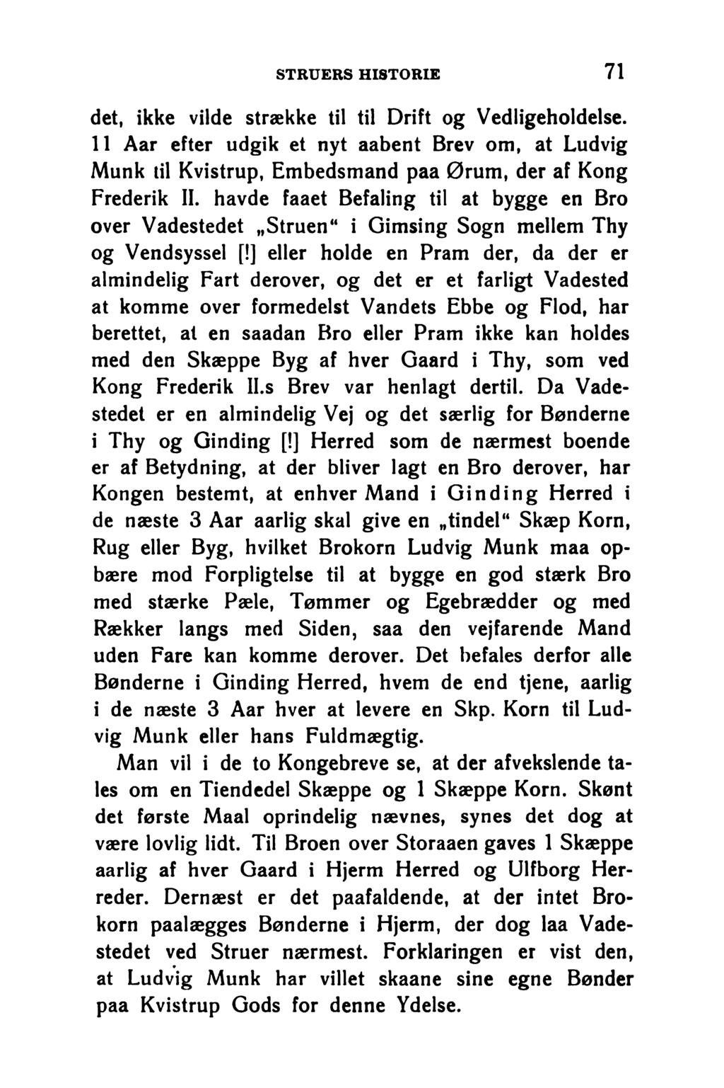 STRUERS HISTORIE 71 det, ikke vilde strække til til Drift og Vedligeholdelse. 11 Aar efter udgik et nyt aabent Brev om, at Ludvig Munk til Kvistrup, Embedsmand paa Ørum, der af Kong Frederik II.