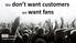 We don t want customers we want fans